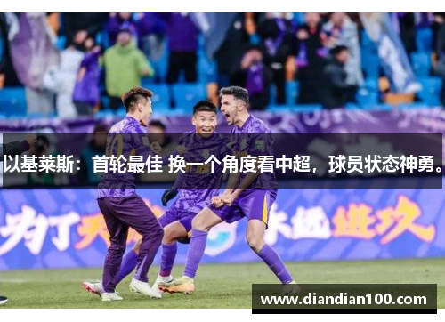 以基莱斯：首轮最佳 换一个角度看中超，球员状态神勇。