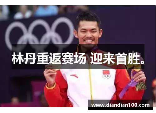 林丹重返赛场 迎来首胜。