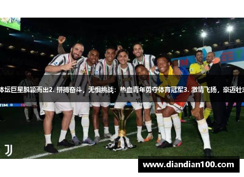 1. 竞技卓越，无与伦比：新一代体坛巨星脱颖而出2. 拼搏奋斗，无惧挑战：热血青年勇夺体育冠军3. 激情飞扬，豪迈壮志：决胜关头逆袭，登上体育巅峰